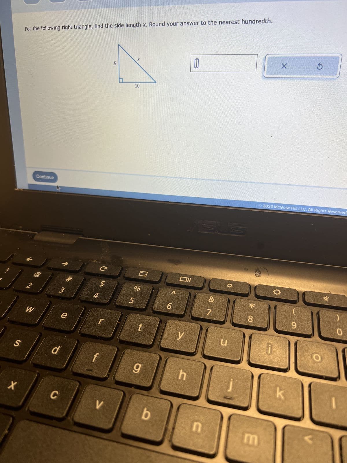 S
X
For the following right triangle, find the side length x. Round your answer to the nearest hundredth.
2
W
Continue
d
C
V
3
#m
e
4
C
$
V
9
X
10
%
5
t
g
b
A
6
וום
y
h
[
n
&
7
O
u
*
8
m
X
© 2023 McGraw Hill LLC. All Rights Reserved.
i
k
5
9
O
0