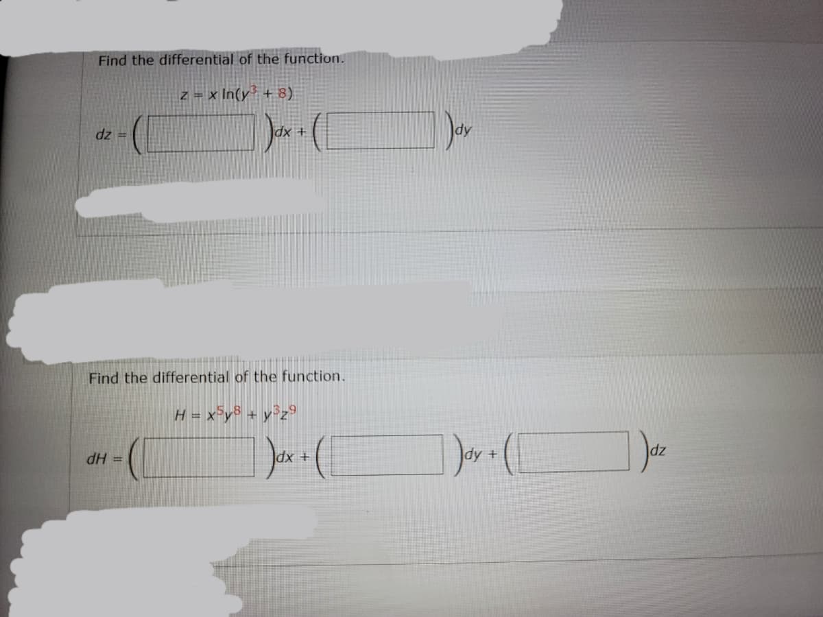 Find the differential of the function.
z = x In(y® + 8)
= zp
+ xp
Find the differential of the function.
H = x°y® = y°z®
dH =
+ xp
zp
