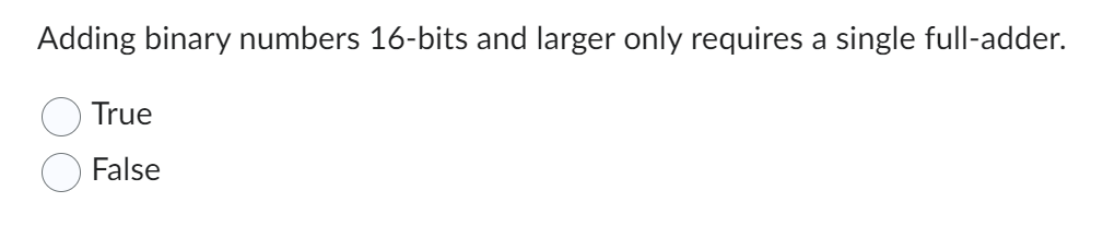 Adding binary numbers 16-bits and larger only requires a single full-adder.
True
False