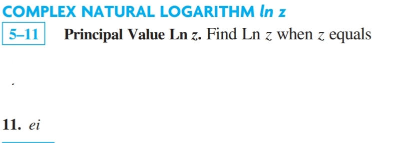 COMPLEX NATURAL LOGARITHM In z
5-11
Principal Value Ln z. Find Ln z when z equals
11. ei
