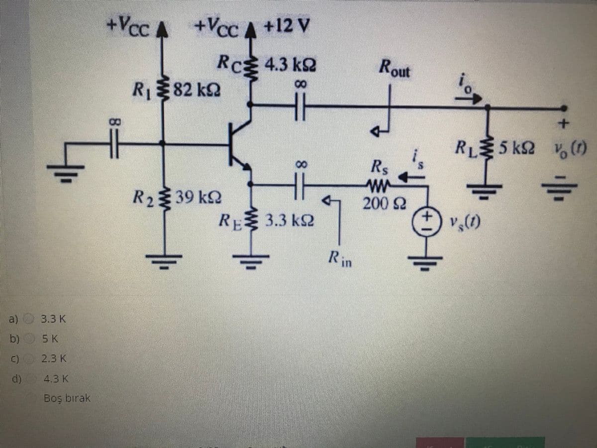 +Vcc A
+Vcc A +12 V
Rc4.3 kQ
Rout
i
8.
RI82 k2
+
RL5 k2 v,(r)
R.
R239 k2
2002
RE3.3 k2
Rin
a) 3.3 K
b) 5 K
c)
2.3 K
d)
4.3K
Boş bırak
++
8.
8.
