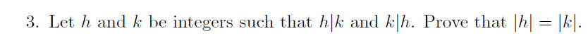 3. Let h and k be integers such that h|k and k|h. Prove that |h| = |k|.
