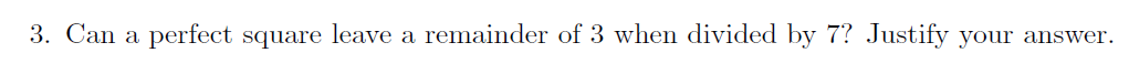 3. Can a perfect square leave a remainder of 3 when divided by 7? Justify your answer.
