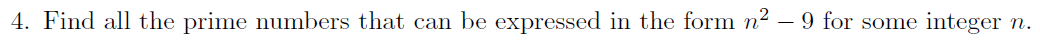 4. Find all the prime numbers that can be expressed in the form n2 – 9 for some
integer
n.
