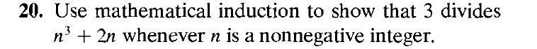 20. Use mathematical induction to show that 3 divides
n3 + 2n whenever n is a nonnegative integer.
