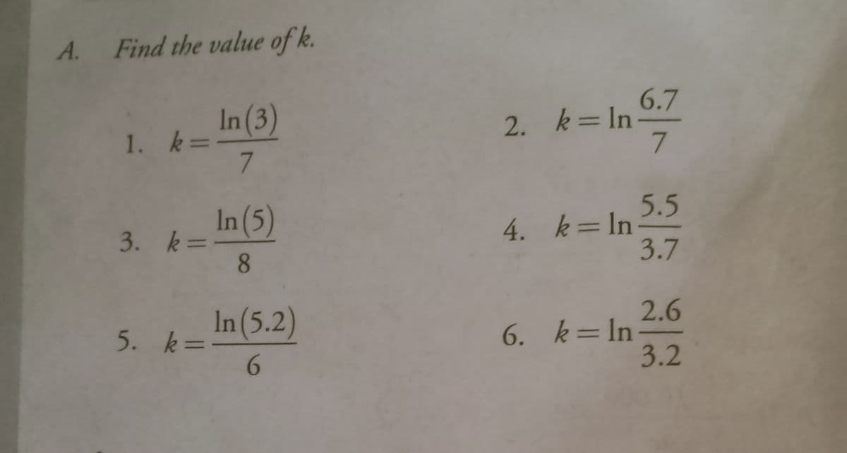 A. Find the value of k.
6.7
In (3)
1. k=-
7.
2. k=In
7.
%3D
In(5)
3. k=
8.
5.5
4. k=In
3.7
%3D
In (5.2)
5. k=
2.6
6. k= In-
3.2
6.
