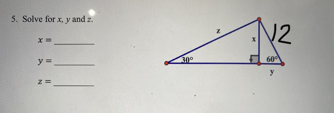 5. Solve for x, y and z.
12
y =
30°
60°
y
z =
