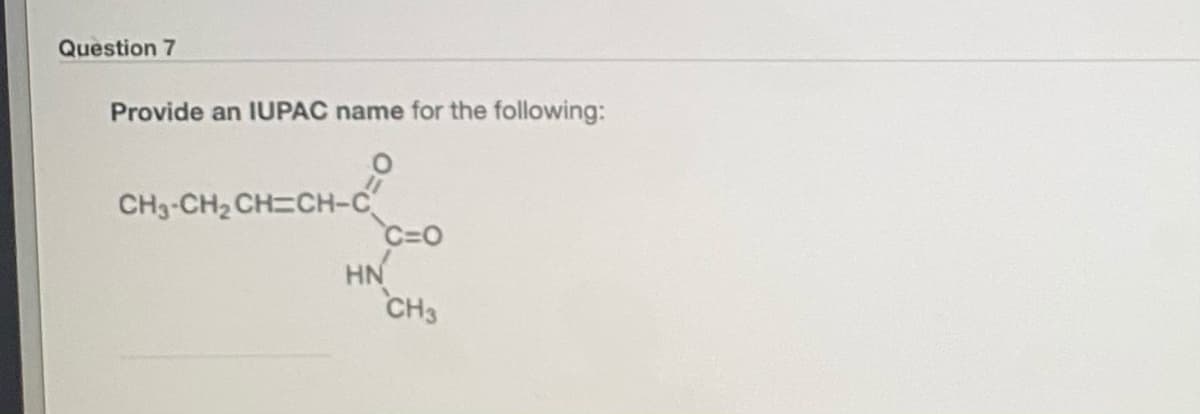 Question 7
Provide an IUPAC name for the following:
CH3-CH2 CH=CH-C
C=O
HN
CH3
