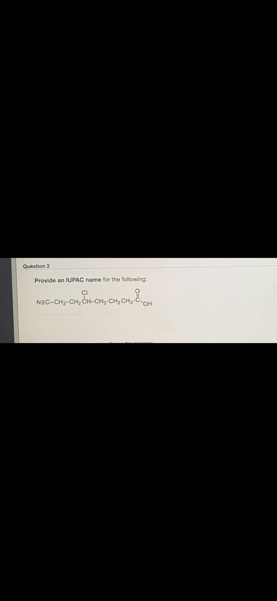 Question 3
Provide an IUPAC name for the following:
NEC-CH2-CH2 ČH-CH2-CH2 CH2-
