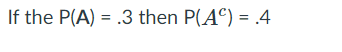 If the P(A) = .3 then P(AC) = .4
