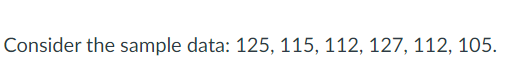 Consider the sample data: 125, 115, 112, 127, 112, 105.
