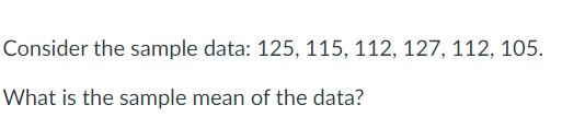 Consider the sample data: 125, 115, 112, 127, 112, 105.
What is the sample mean of the data?
