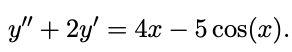 y" + 2y' = 4x – 5 cos(x).
