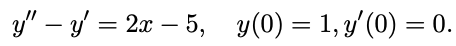 y" – y = 2x – 5, y(0) = 1, y'(0) = 0.
