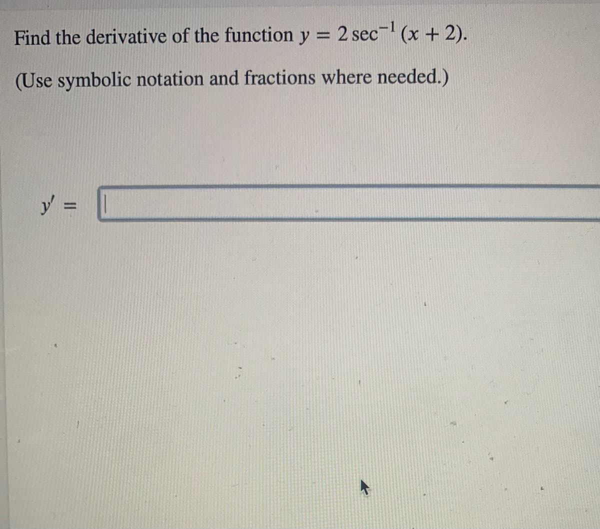 Find the derivative of the function y = 2 sec- (x + 2).
(Use symbolic notation and fractions where needed.)
y =
%3D
