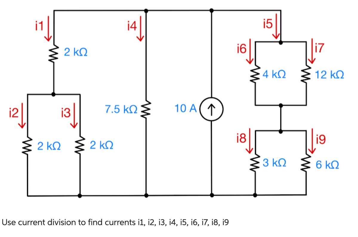 i2
Μ
2 ΚΩ
2 ΚΩ
i3
i4
7.5 ΚΩ
2 ΚΩ
10 Α 1
Use current division to find currents i1, i2, 13, 14, 15, 16, 17, 18, 19
i6
i8
Μ
LO
4 ΚΩ
3 ΚΩ
|i7
12 ΚΩ
19
6 ΚΩ