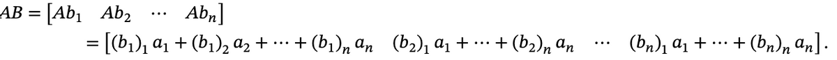 **Matrix Multiplication**

The equation illustrates the multiplication of two matrices \(A\) and \(B\), resulting in the product matrix \(AB\).

\[
AB = \begin{bmatrix} Ab_1 & Ab_2 & \cdots & Ab_n \end{bmatrix}
\]

This expression shows that the product matrix \(AB\) consists of columns that are generated by multiplying matrix \(A\) with each column vector of matrix \(B\) (\(b_1, b_2, \ldots, b_n\)).

The expanded form of the matrix multiplication is given by:

\[
= \begin{bmatrix} 
(b_1)_1 a_1 + (b_1)_2 a_2 + \cdots + (b_1)_n a_n & 
(b_2)_1 a_1 + \cdots + (b_2)_n a_n & 
\cdots & 
(b_n)_1 a_1 + \cdots + (b_n)_n a_n 
\end{bmatrix}
\]

### Explanation

- Each element of the columns in the resulting matrix \(AB\) is computed as a linear combination of the columns of matrix \(A\). 
- The coefficients of these combinations are the corresponding elements from columns \(b_1, b_2, \ldots, b_n\) of matrix \(B\).

This representation helps in understanding how matrix multiplication is essentially a series of linear combinations of vectors from one matrix (in this case, columns of matrix \(A\)) weighted by elements from another matrix (the columns of matrix \(B\)).