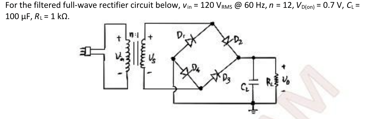 For the filtered full-wave rectifier circuit below, Vin = 120 VRMS @ 60 Hz, n = 12, VD(on) = 0.7 V, C₁ =
100 μF, RL = 1 k.
t
1:1 +
Dr
M