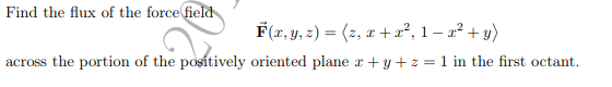 Find the flux of the force field
F(x, y, 2) = (2, x + r², 1 – a² + y)
across the portion of the positively oriented plane r + y + z = 1 in the first octant.
