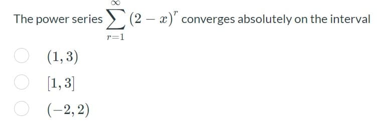 The power series > (2 – x)' converges absolutely on the interval
r=1
(1, 3)
[1, 3]
(-2, 2)
