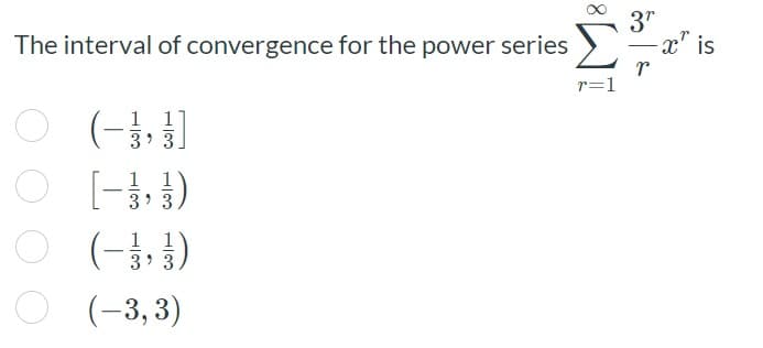 3"
-x" is
The interval of convergence for the power series
r=1
O (-,)
O (-11)
O (-)
1 1
3 3
3' 3
1
1
|
3 3
(-3,3)
