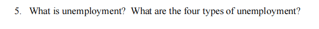 5. What is unemployment? What are the four types of unemployment?