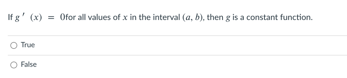 If g' (x)
= Ofor all values of x in the interval (a, b), then g is a constant function.
True
O False
