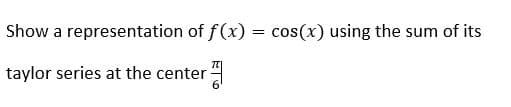 Show a representation of f(x)
taylor series at the center
= cos(x) using the sum of its