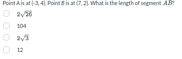 Point A is at (-3, 4). Point B is at (7,2). What is the length of segment AB?
2√26
104
2√3
12