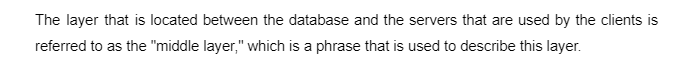 The layer that is located between the database and the servers that are used by the clients is
referred to as the "middle layer," which is a phrase that is used to describe this layer.