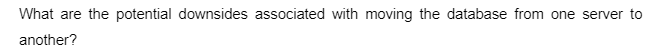 What are the potential downsides associated with moving the database from one server to
another?