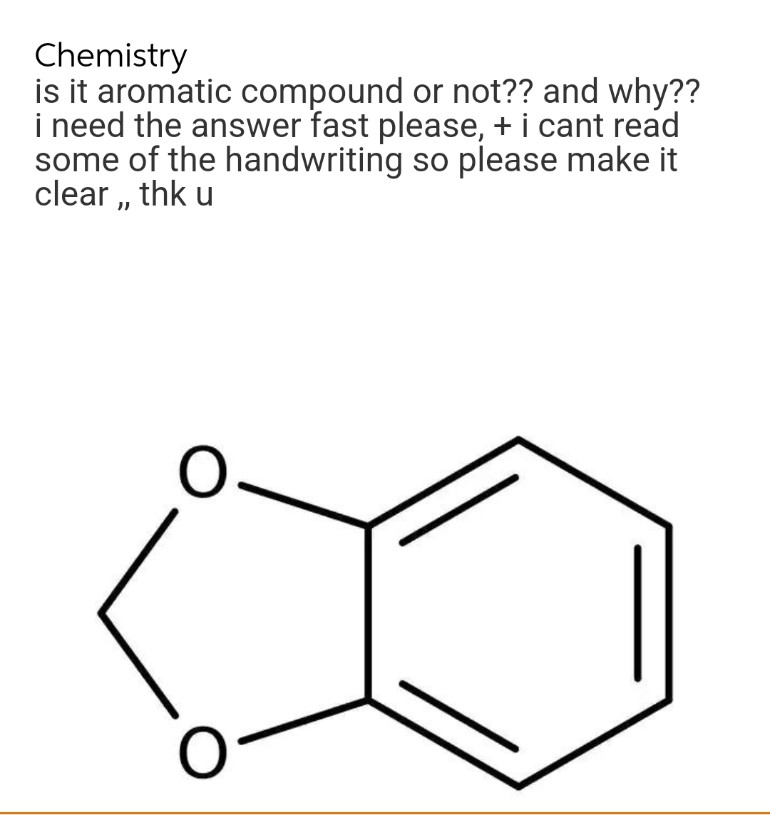 Chemistry
is it aromatic compound or not?? and why??
i need the answer fast please, + i cant read
some of the handwriting so please make it
clear,, thk u
0-