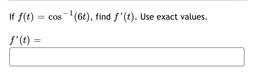 1
If f(t)
cos(6t), find f'(t). Use exact values.
f'(t) =
