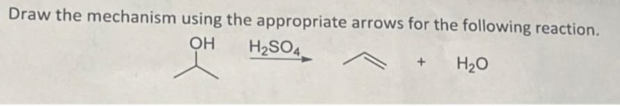 Draw the mechanism using the appropriate arrows for the following reaction.
OH H₂SO4
H₂O
