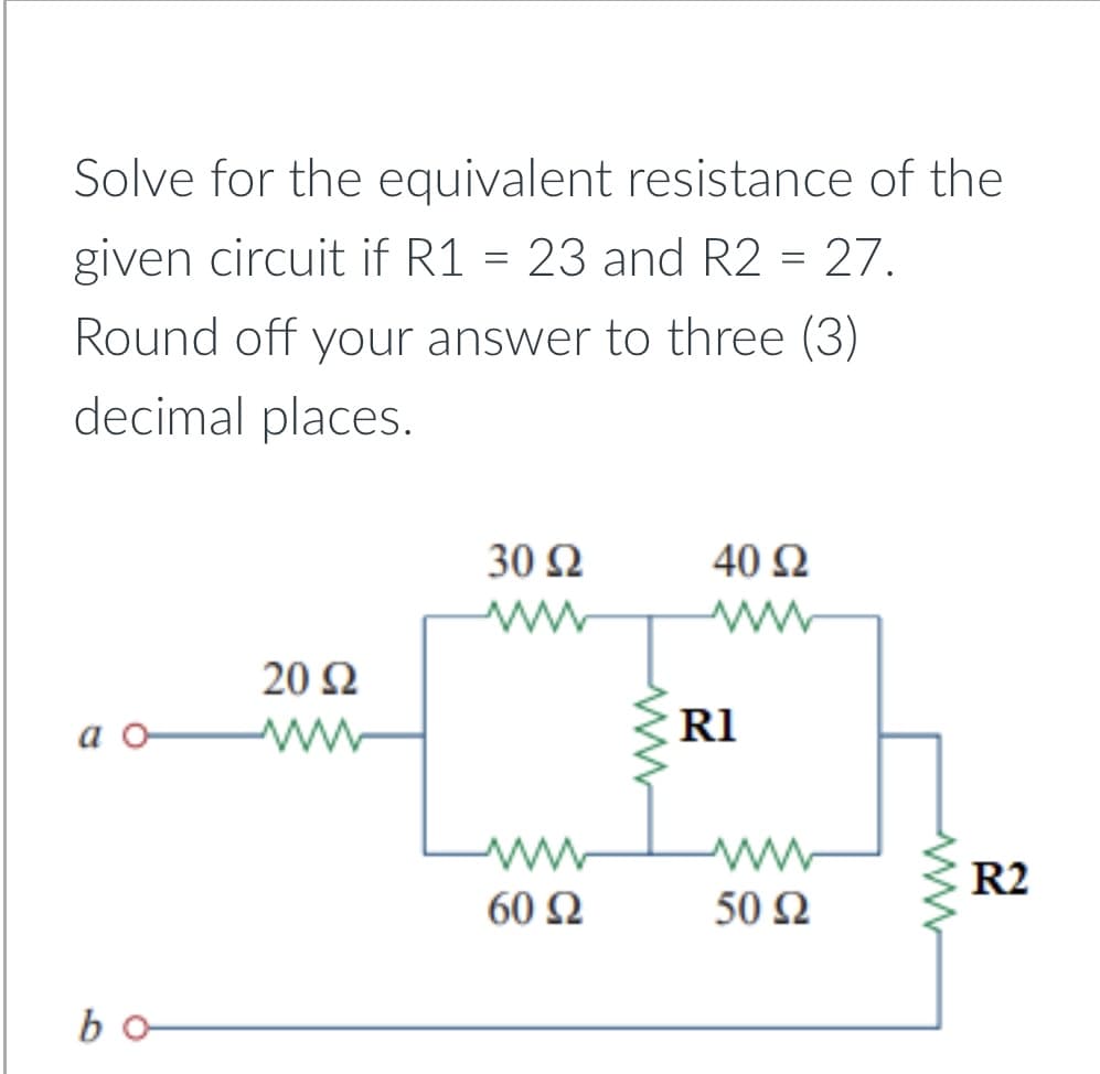 Solve for the equivalent resistance of the
given circuit if R1 = 23 and R2 = 27.
Round off your answer to three (3)
decimal places.
30 Ω
40 N
20 2
a o
ww
R1
R2
60 N
50 N
bo-
