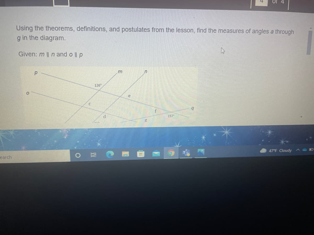 Using the theorems, definitions, and postulates from the lesson, find the measures of angles a through
g in the diagram.
Given: m || n and o || p
126°
f
157
47°F Cloudy
earch
4.
