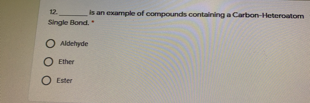 12.
is an example of compounds containing a Carbon-Heteroatom
Single Bond. *
O Aldehyde
Ether
Ester
