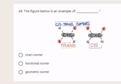 68. The figure below is an example of
us-TRANS ISOMERS
C =C
TRANS
CIS
chain isomer
O functional isomer
O geometric isomer
