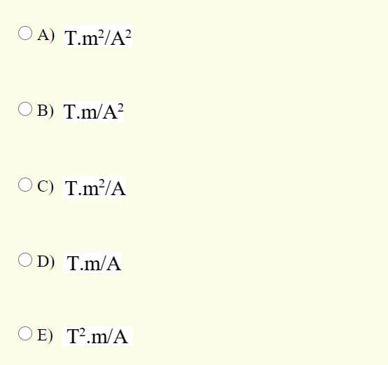 O A) T.m²/A?
O B) T.m/A?
OC) T.m²/A
OD) T.m/A
O E) T².m/A
