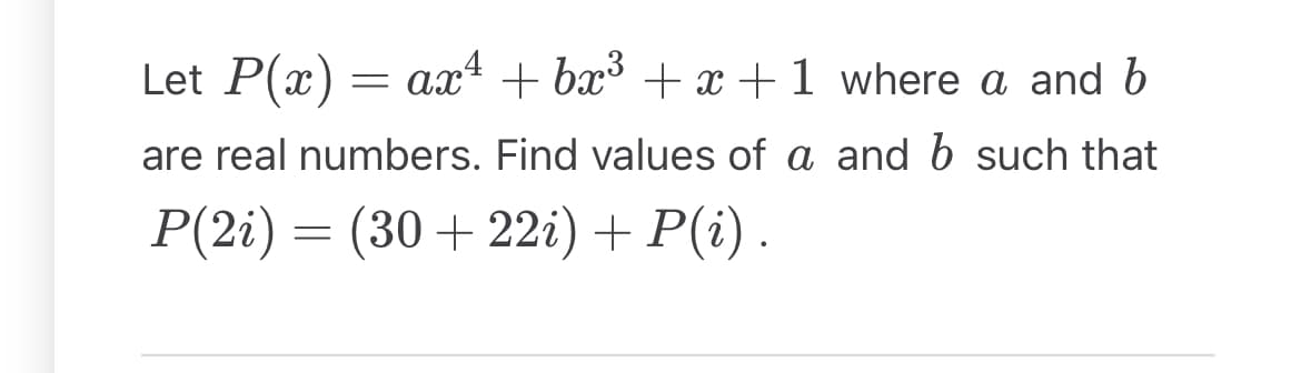 Let P(x) = ax¹ + bx³ +x+1 where a and b
are real numbers. Find values of a and b such that
P(2i) = (30+ 22i) + P(i).