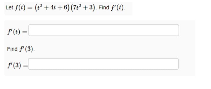 Let f(t) = (t² + 4t+6) (7t² + 3). Find f' (t).
f' (t)
Find f'(3).
f' (3)
=