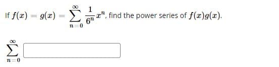 If f(x) = g(x) =
n=0
00
το
ram, find the power series of f(x)g(x).