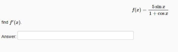 find f'(x).
Answer:
f(x) =
=
5 sin x
1 + cos x