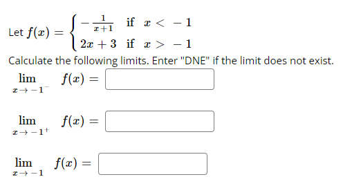 1
z+1
if x < −1
Let f(x) =
2x + 3
if x > − 1
Calculate the following limits. Enter "DNE" if the limit does not exist.
f(x) =
lim
z→-1
lim
I-1+
lim
I→-1
f(x) =
f(x) =