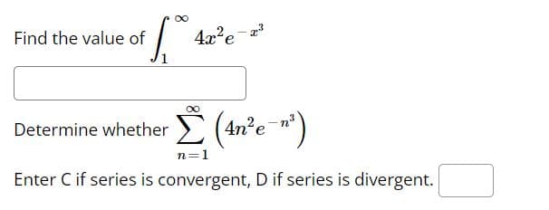 of [.0 42² e
Find the value of
4x²e-x³
Determine whether (4n²e¯n ²)
n=1
Enter C if series is convergent, D if series is divergent.