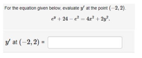 For the equation given below, evaluate y' at the point (-2,2).
e + 24-e² = 4x² + 2y².
y' at (-2, 2) =