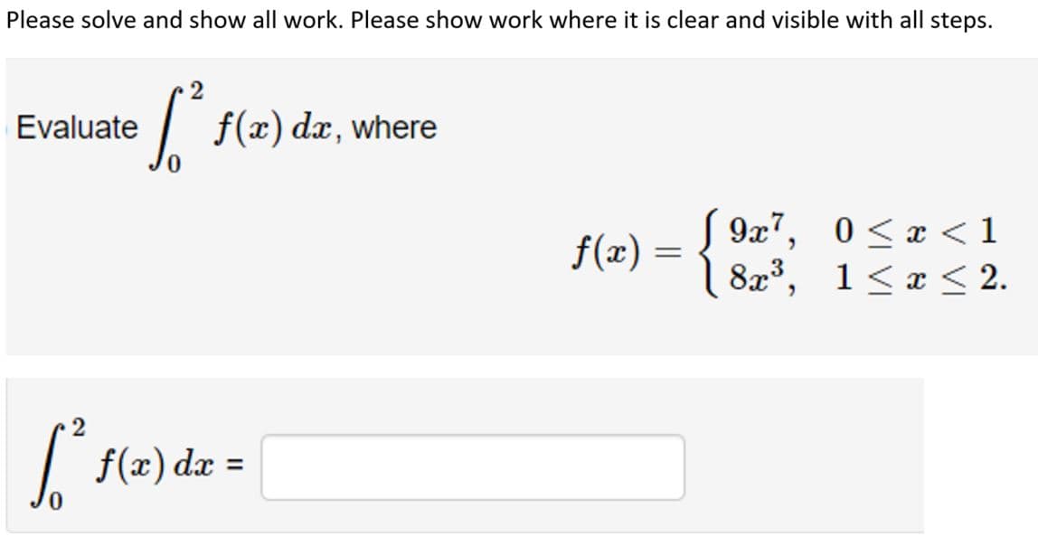 Please solve and show all work. Please show work where it is clear and visible with all steps.
Evaluate
6². f(x) dx, where
2
[² f(x) dx =
f(x) =
9x7, 0<x< 1
8x³, 1≤x≤ 2.