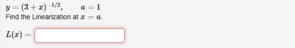 y =(3+x)-¹/2,
a = 1
Find the Linearization at x = a.
L(x) =