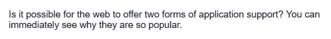 Is it possible for the web to offer two forms of application support? You can
immediately
see why they are so popular.