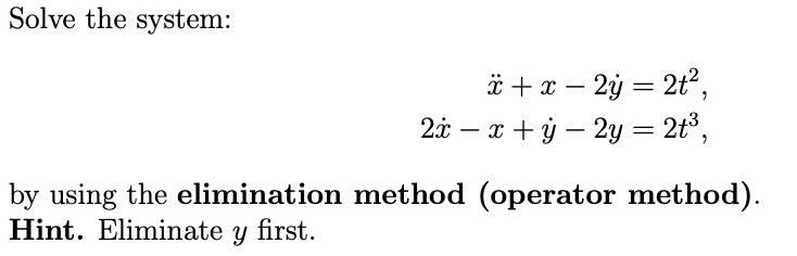 Solve the system:
-
x + x − 2y = 2t²,
2x − x + y − 2y = 2t³,
-
-
by using the elimination method (operator method).
Hint. Eliminate y first.